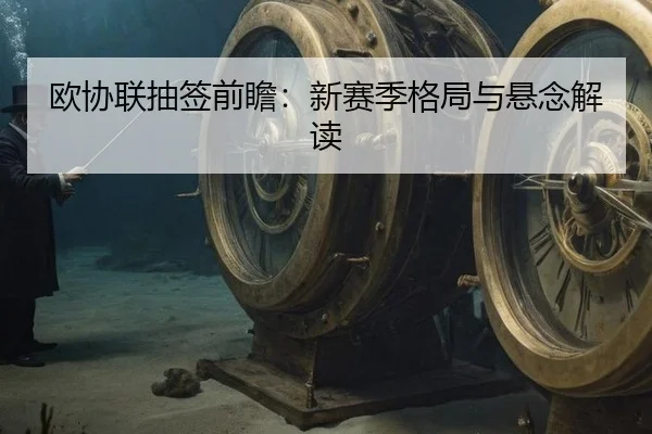 欧协联抽签前瞻：新赛季格局与悬念解读